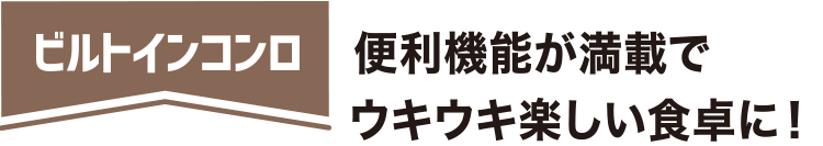 ビルトインコンロ 便利機能が満載でウキウキ楽しい食卓に！