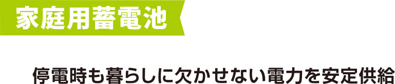 家庭用蓄電池 停電時も暮らしに欠かせない電力を安定供給