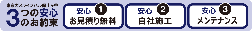 東京ガスライフバル保土ヶ谷 3つの安心のお約束｜安心1 お見積り無料｜安心2 自社施工｜安心3 メンテナンス