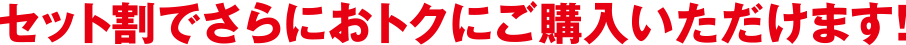 セット割でさらにおトクにご購入いただけます!