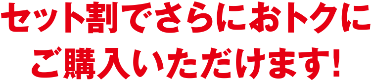 セット割でさらにおトクにご購入いただけます!