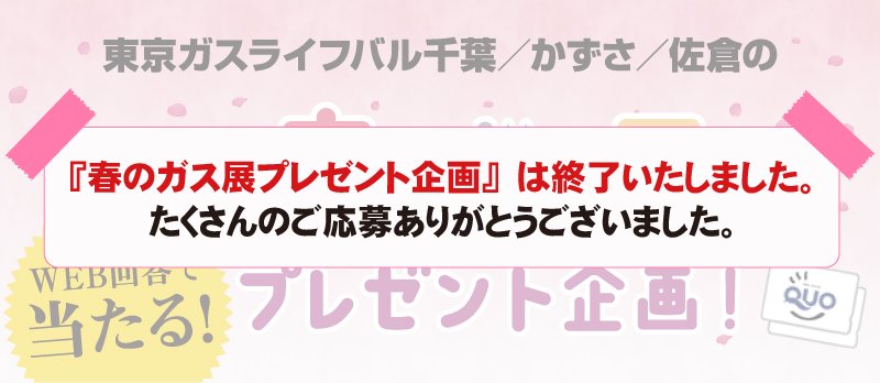 <!-- <p>春のガス展プレゼント企画</p> -->