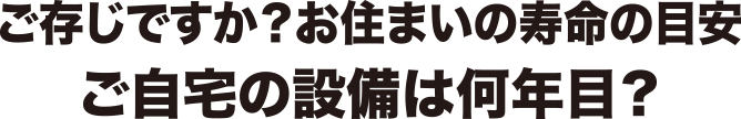 ご存じですか？お住まいの寿命の目安 ご自宅の設備は何年目？