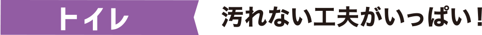 トイレ 汚れない工夫がいっぱい！