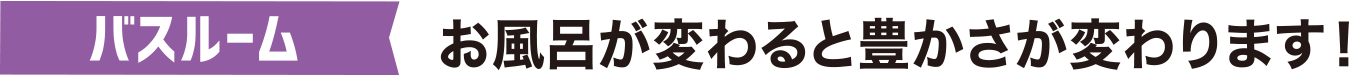 バスルーム お風呂が変わると豊かさが変わります！