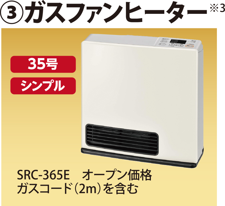 ③ガスファンヒーター*3 35型シンプル　SRC-365E オープン価格　ガスコード（2m）を含む